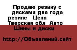 Продаю резину с дисками,два года резине › Цена ­ 8 000 - Тверская обл. Авто » Шины и диски   